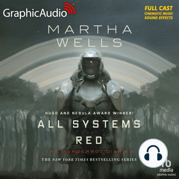Bradley Foster Smith, Holly Adams, Megan Dorminy, Natalie Van Sistine, Martha Wells, David Cui Cui, Michael John Casey, Rayner Gabriel, Khaya Fraites, Zeke Alton, Alejandro Ruiz, Aure Nash: All Systems Red [Dramatized Adaptation] (AudiobookFormat, Graphic Audio)