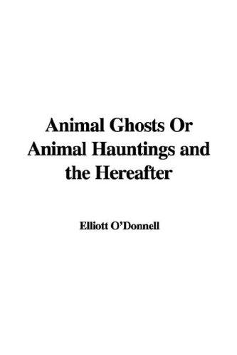 Elliott O'Donnell: Animal Ghosts Or Animal Hauntings and the Hereafter (Paperback, IndyPublish)